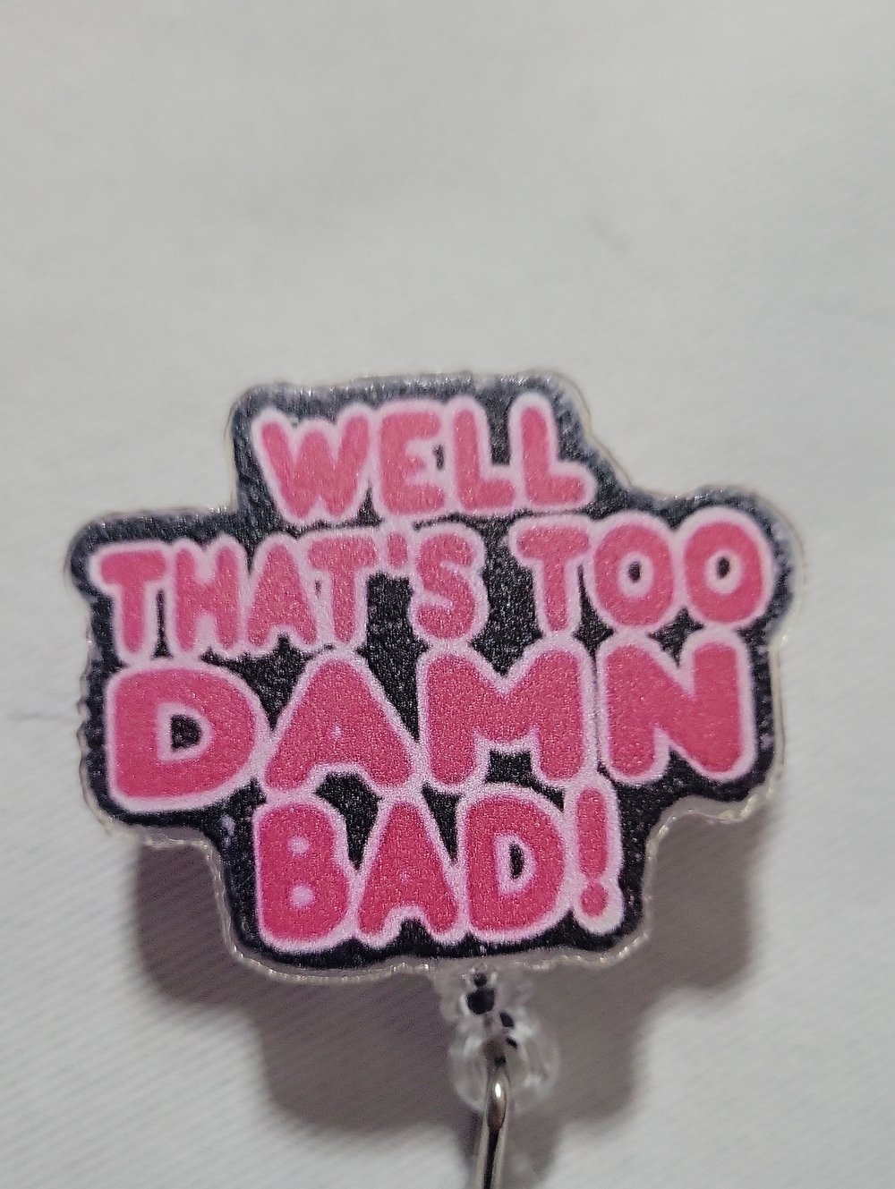 4/$25 "Well That's Too Damn Bad!" Fun Badge Reel